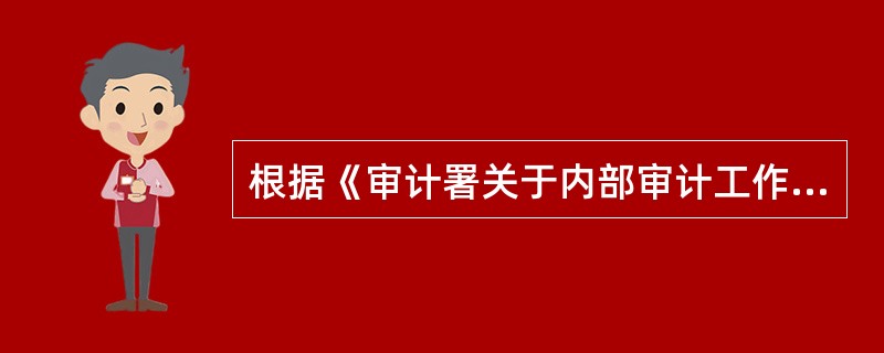 根据《审计署关于内部审计工作的规定》，下列有关内部审计的表述中，正确的是（  ）。