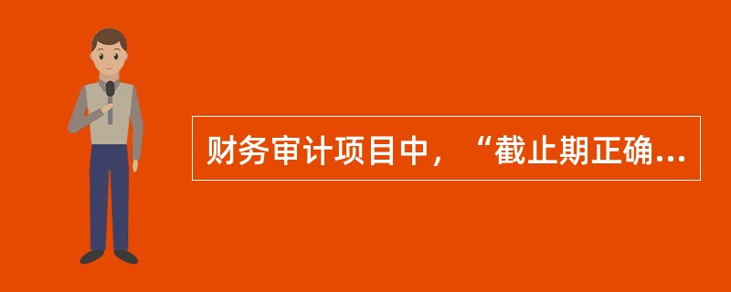 财务审计项目中，“截止期正确性”审计目标指的是：