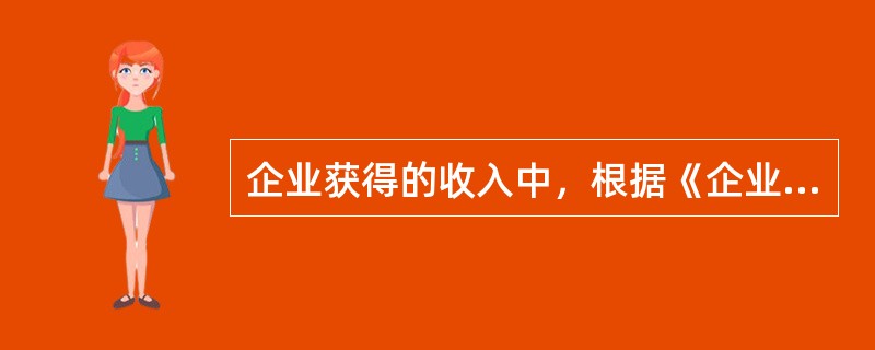 企业获得的收入中，根据《企业所得税法》，属于不征税收入的是：</p>