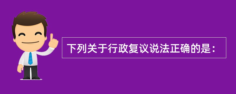 下列关于行政复议说法正确的是：