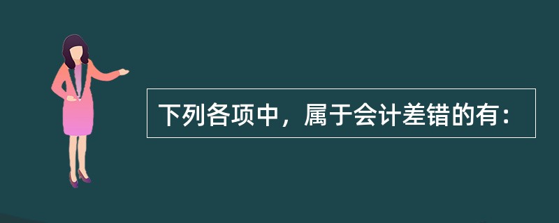 下列各项中，属于会计差错的有：