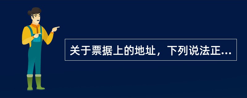 关于票据上的地址，下列说法正确的是( )。