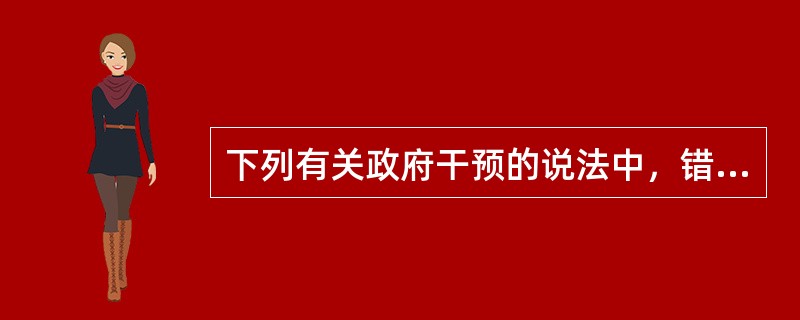 下列有关政府干预的说法中，错误的是（　）。