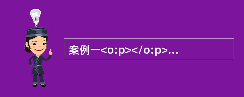 案例一<o:p></o:p></p><p class="MsoNormal ">(一)资料<o:p></o:p&g