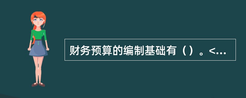 财务预算的编制基础有（）。</p>