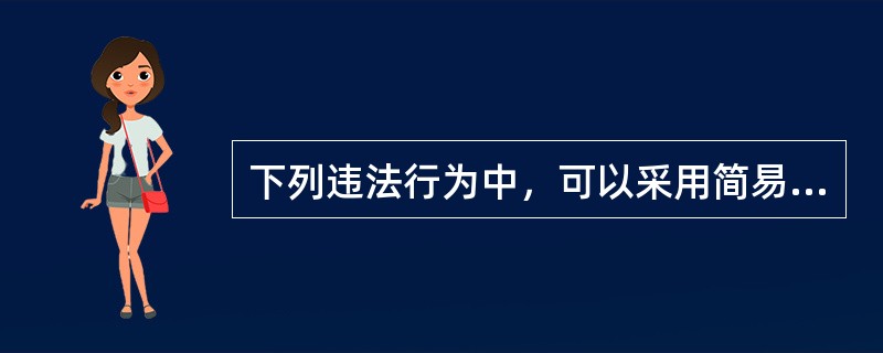 下列违法行为中，可以采用简易程序的有：</p>