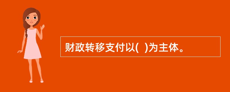 财政转移支付以(  )为主体。