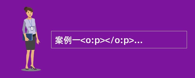 案例一<o:p></o:p></p><p class="MsoNormal ">(一)资料<o:p></o:p&g