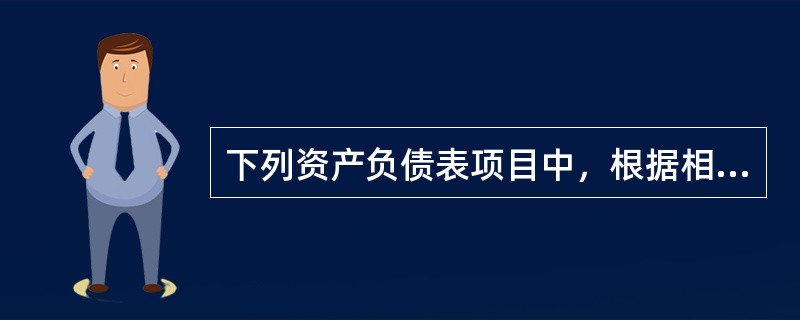 下列资产负债表项目中，根据相应总账科目期末余额直接填列的有：