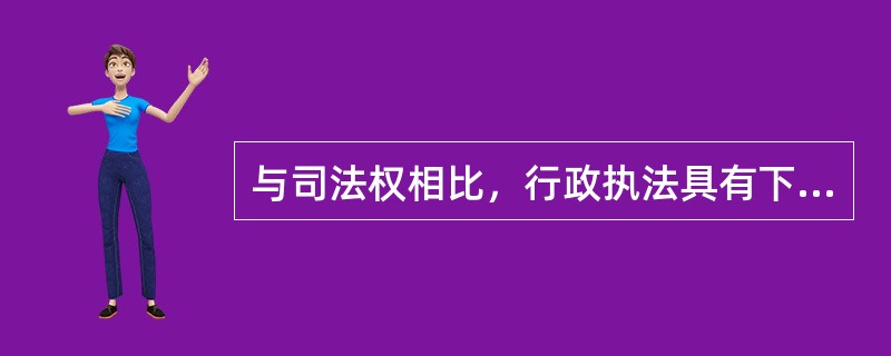 与司法权相比，行政执法具有下列哪项特征：