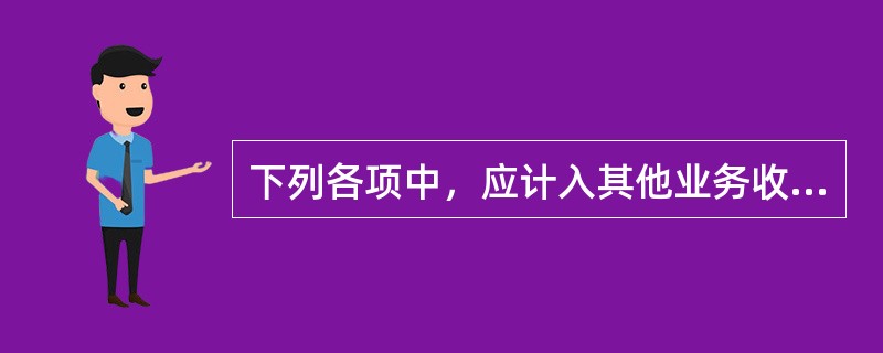 下列各项中，应计入其他业务收入的是（）。