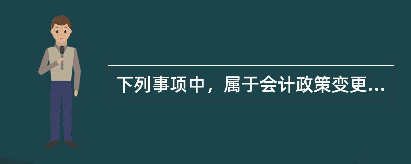 下列事项中，属于会计政策变更的是：