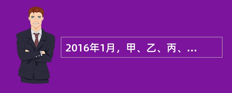 2016年1月，甲、乙、丙、丁四人共同投资设立A有限责任公司（简称“A公司”），注册资本500万元，主要从事商品批发与零售。公司章程规定：甲、乙、丙、丁分别以实物、现金、知识产权与劳务出资，出资额分别