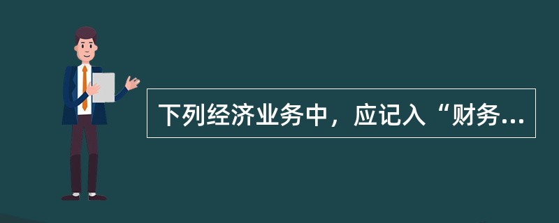 下列经济业务中，应记入“财务费用”科目的有（　）。