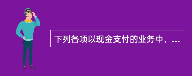 下列各项以现金支付的业务中，应列入现金流量表“投资活动产生的现金流量”项目的是：