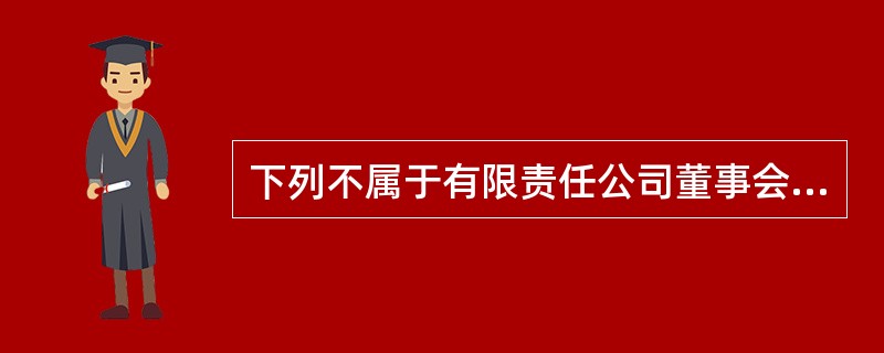 下列不属于有限责任公司董事会的职权的是( )。