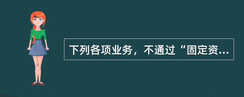 下列各项业务，不通过“固定资产清理”科目核算的是（  ）。</p>
