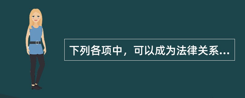 下列各项中，可以成为法律关系主体的有（）。