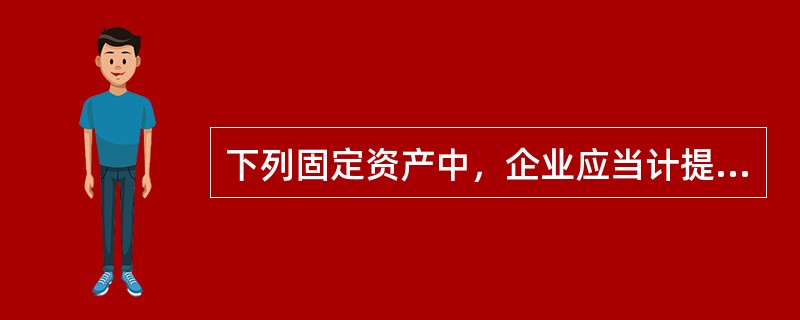 下列固定资产中，企业应当计提折旧且应当将所计提的折旧额计入“管理费用”科目的有（  ）。</p>