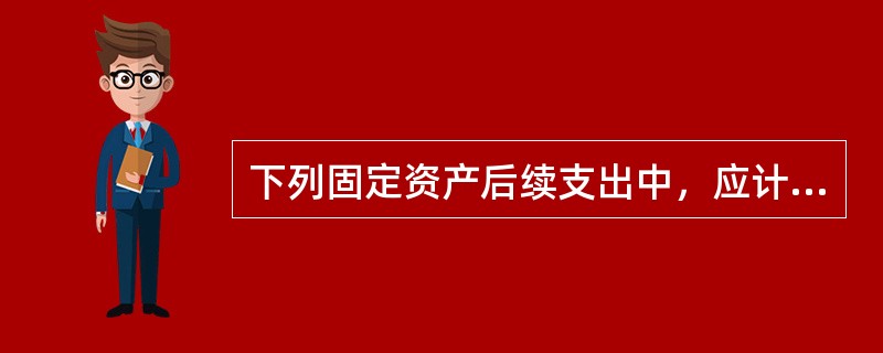 下列固定资产后续支出中，应计入当期损益的是（）。