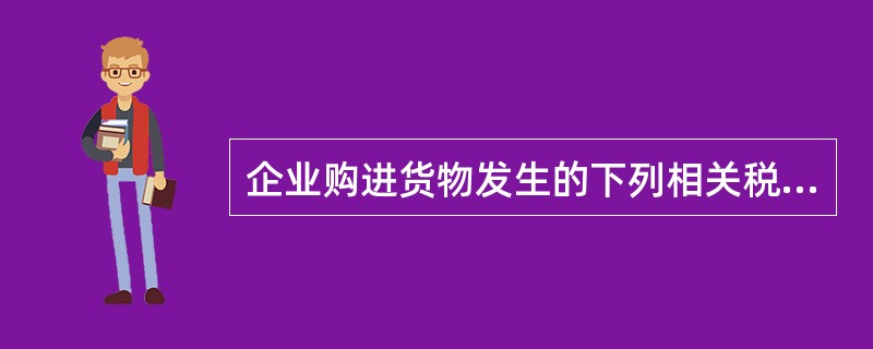 企业购进货物发生的下列相关税费中，应计人货物取得成本的有（  ）。</p>