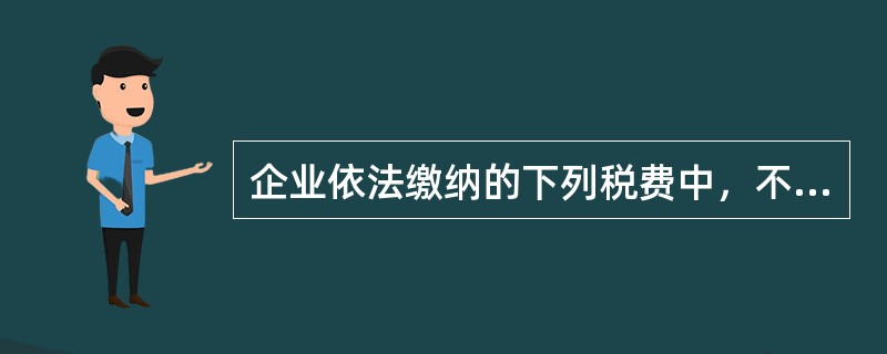 企业依法缴纳的下列税费中，不应计入税金及附加的是（  ）。</p>