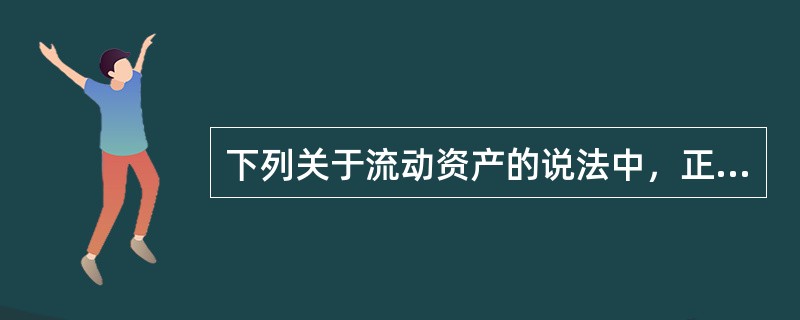 下列关于流动资产的说法中，正确的有（　）。