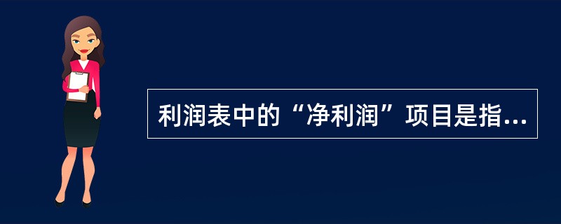 利润表中的“净利润”项目是指（ ）。