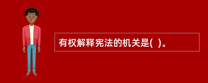 有权解释宪法的机关是(  )。