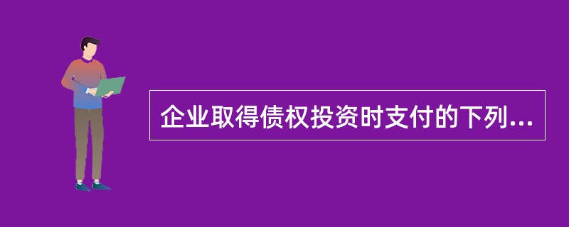 企业取得债权投资时支付的下列款项中，不得记入其初始投资成本的是(  )。