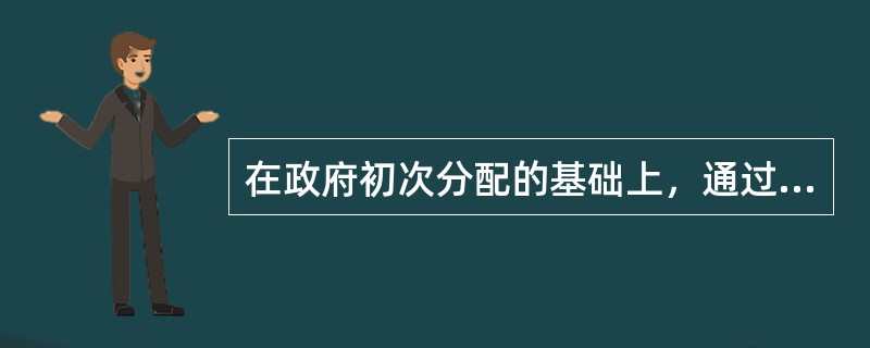 在政府初次分配的基础上，通过市场机制的作用而进行的税负再分配是指（　）。