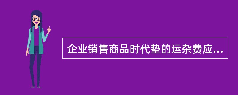 企业销售商品时代垫的运杂费应计入的科目是（ ）。</p>