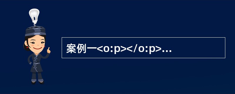案例一<o:p></o:p></p><p>(一)资料<o:p></o:p></p><p>2016年2月，