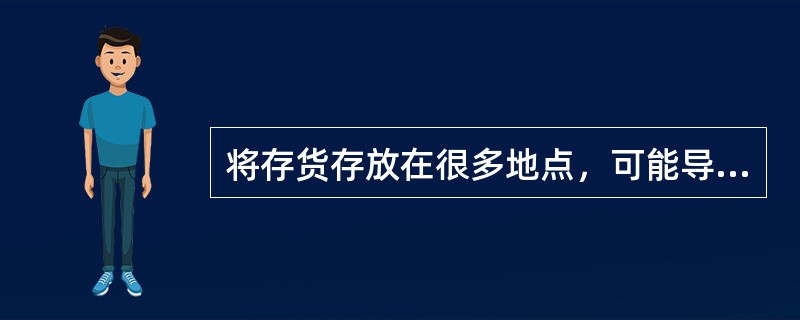 将存货存放在很多地点，可能导致哪些风险（ ）。