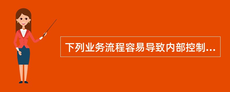 下列业务流程容易导致内部控制失效的是：