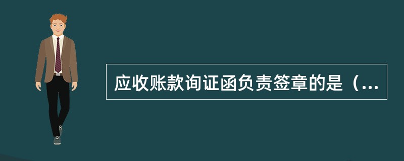 应收账款询证函负责签章的是（　）。