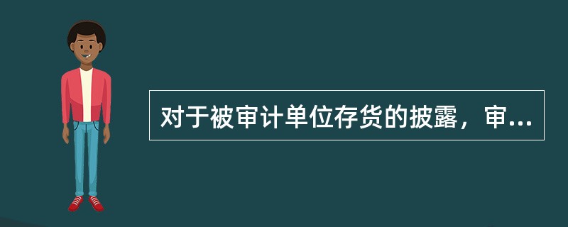 对于被审计单位存货的披露，审计人员应关注其是否做到（  ）。