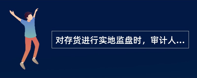 对存货进行实地监盘时，审计人员应当（ ）。