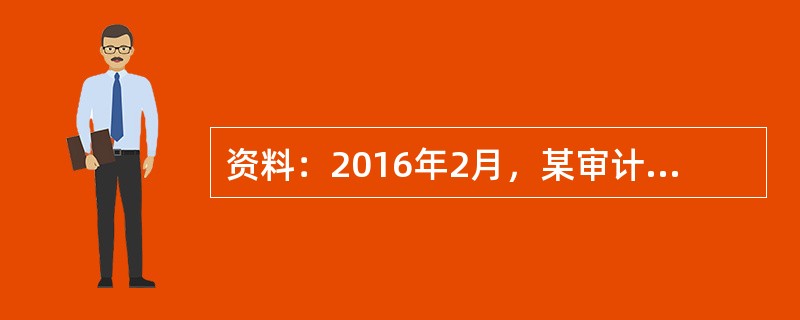 资料：2016年2月，某审计组对甲公司2015年度财务收支进行了审计。有关情况和资料如下：<o:p></o:p></p><p class="MsoN