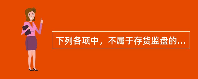 下列各项中，不属于存货监盘的工作的是：