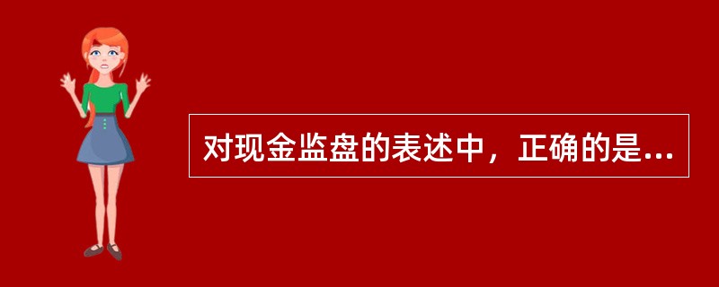 对现金监盘的表述中，正确的是（）。</p>