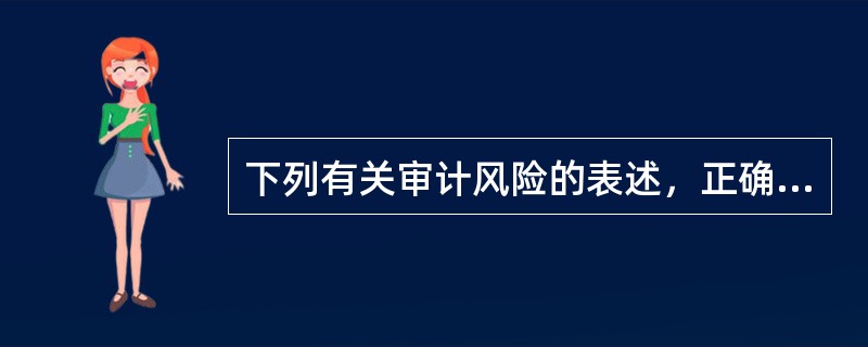 下列有关审计风险的表述，正确的是：