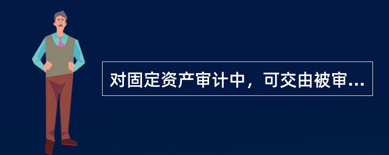 对固定资产审计中，可交由被审计单位处理的工作是(  )。