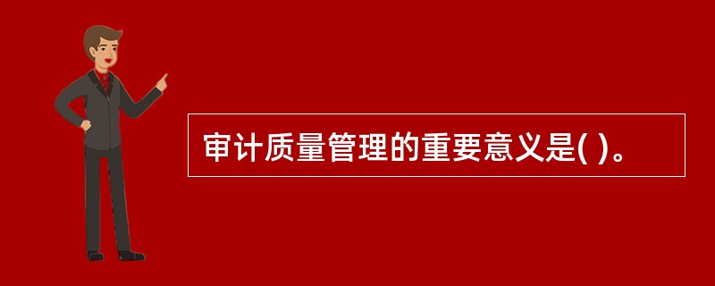审计质量管理的重要意义是( )。