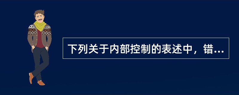 下列关于内部控制的表述中，错误的是（　）。