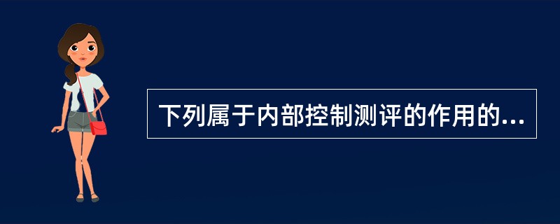 下列属于内部控制测评的作用的有：