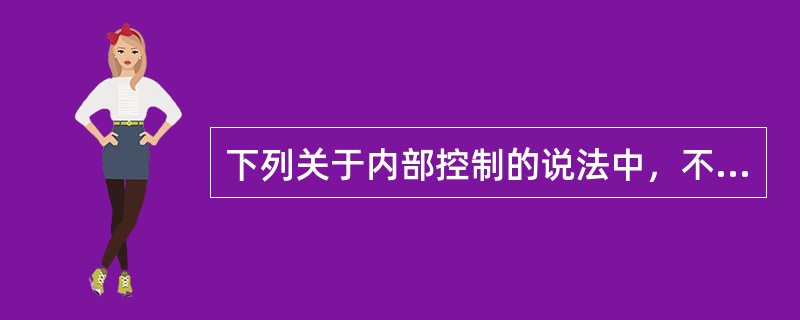 下列关于内部控制的说法中，不正确的是：