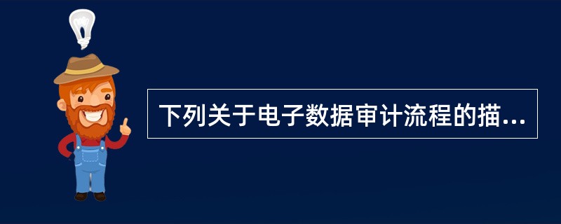 下列关于电子数据审计流程的描述中，正确的是：</p>