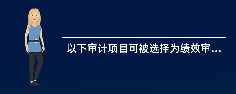 以下审计项目可被选择为绩效审计项目的是( )。