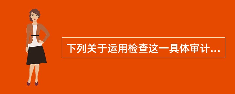 下列关于运用检查这一具体审计取证方法的表述，正确的是：</p>